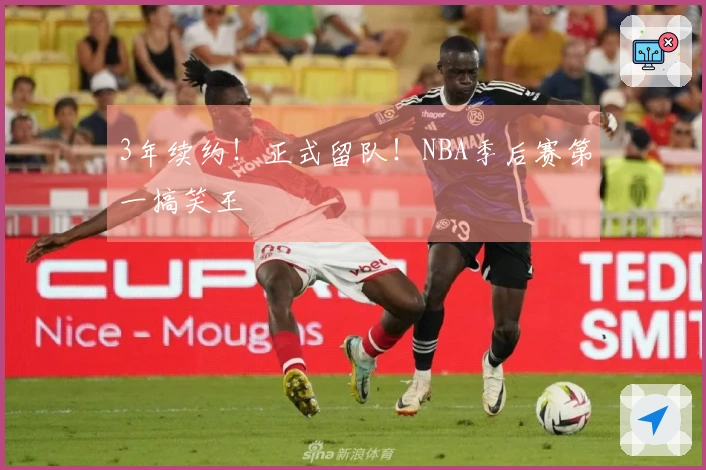 3年续约！正式留队！NBA季后赛第一搞笑王